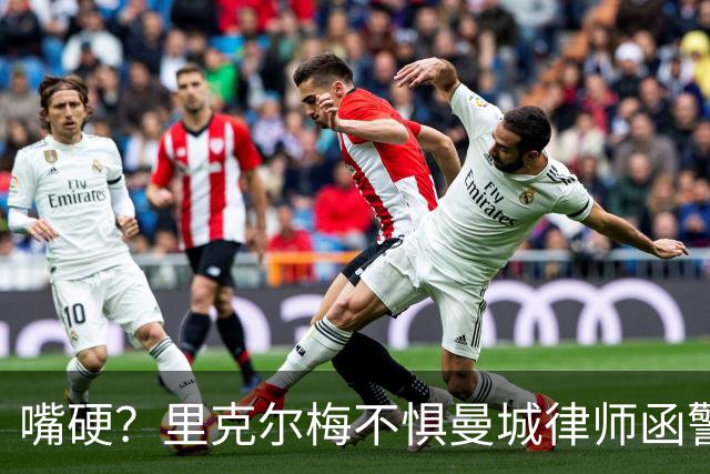 嘴硬？里克尔梅不惧曼城律师函警告：佛爷能签菲戈，我就能签哈兰德